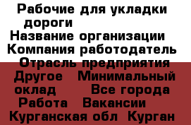 Рабочие для укладки дороги  apre2012@bk.ru › Название организации ­ Компания-работодатель › Отрасль предприятия ­ Другое › Минимальный оклад ­ 1 - Все города Работа » Вакансии   . Курганская обл.,Курган г.